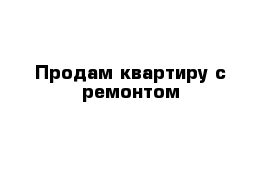 Продам квартиру с ремонтом